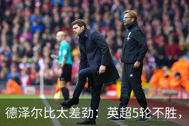 德泽尔比太差劲：英超5轮不胜，球迷提前离场，8.2亿欧豪阵也没用