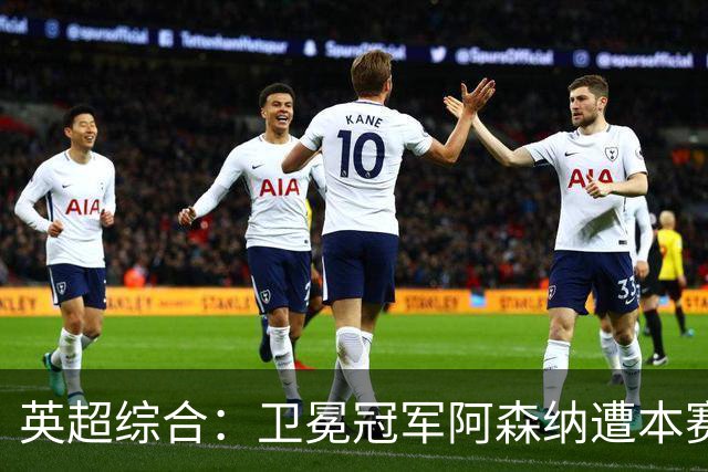 英超综合：卫冕冠军阿森纳遭本赛季联赛首败-国际在线